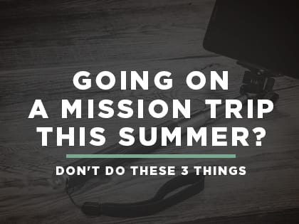 16Feature-Going-on-a-Mission-Trip-This-Summer-Don't-Do-These-3-Things-0621