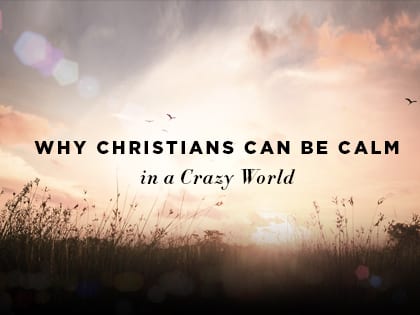 16feature-why-christians-can-be-calm-in-a-crazy-world-1031