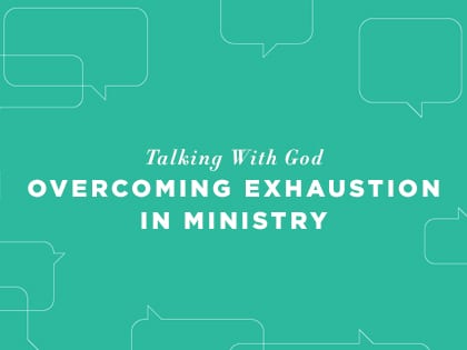 17-Feature-Talking-With-God--Overcoming-Exhaustion-in-Ministry-p1-0320